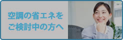 空調の省エネをご検討中の方へ