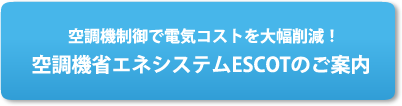 空調機制御で電気コストを大幅削減！空調機省エネシステムESCOTのご案内