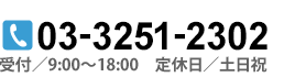 03-3251-2302 受付／9:00～18:00　定休日／土日祝